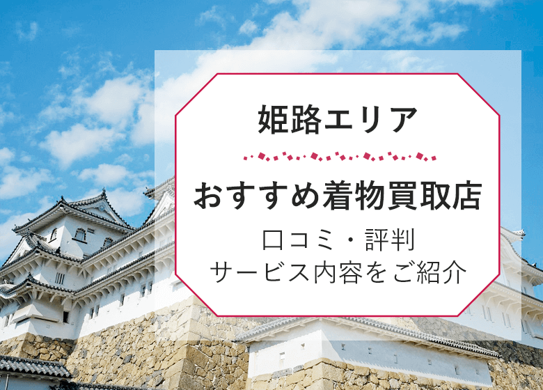 姫路市の着物買取【10選】口コミ・評判・サービスの特徴を比較