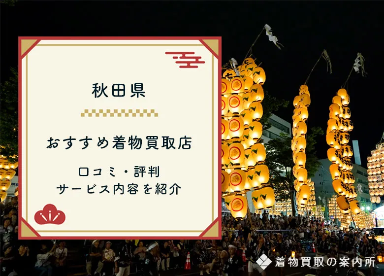 秋田県の着物買取全41店舗を比較【2025年最新】口コミ評判のおすすめ買取店はここ