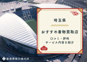 【埼玉県】着物買取おすすめ36選！口コミ評判の良い買取店を紹介